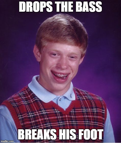 Bad Luck Brian Meme | DROPS THE BASS BREAKS HIS FOOT | image tagged in memes,bad luck brian | made w/ Imgflip meme maker