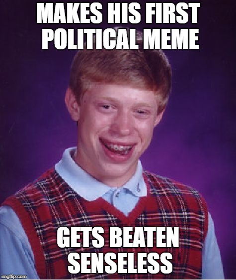 Bad Luck Brian Meme | MAKES HIS FIRST POLITICAL MEME GETS BEATEN SENSELESS | image tagged in memes,bad luck brian | made w/ Imgflip meme maker