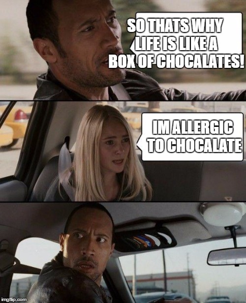 I can't spell chocoalate right. | SO THATS WHY LIFE IS LIKE A BOX OF CHOCALATES! IM ALLERGIC TO CHOCALATE | image tagged in memes,the rock driving | made w/ Imgflip meme maker