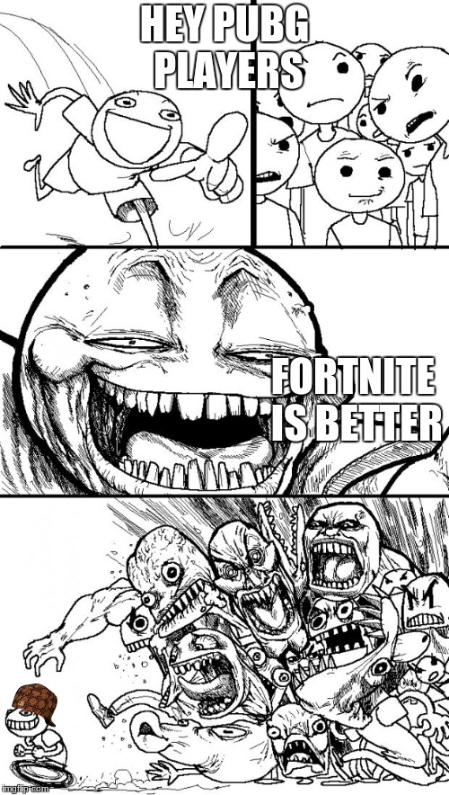 Hey Internet | HEY PUBG PLAYERS; FORTNITE IS BETTER | image tagged in memes,hey internet,scumbag | made w/ Imgflip meme maker