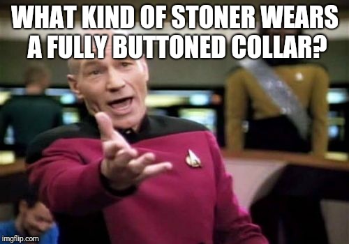 Picard Wtf Meme | WHAT KIND OF STONER WEARS A FULLY BUTTONED COLLAR? | image tagged in memes,picard wtf | made w/ Imgflip meme maker