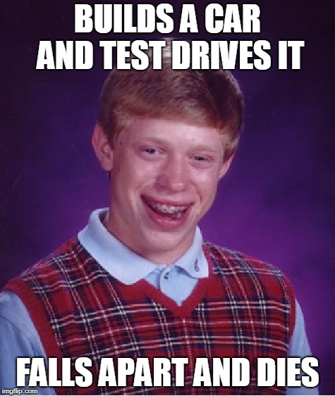 Bad Luck Brian | BUILDS A CAR AND TEST DRIVES IT; FALLS APART AND DIES | image tagged in memes,bad luck brian | made w/ Imgflip meme maker