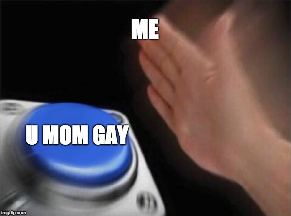 Blank Nut Button | ME; U MOM GAY | image tagged in memes,blank nut button | made w/ Imgflip meme maker