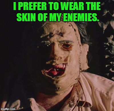 I PREFER TO WEAR THE SKIN OF MY ENEMIES. | made w/ Imgflip meme maker