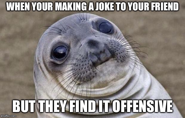 Awkward Moment Sealion Meme | WHEN YOUR MAKING A JOKE TO YOUR FRIEND; BUT THEY FIND IT OFFENSIVE | image tagged in memes,awkward moment sealion | made w/ Imgflip meme maker