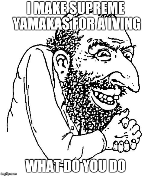I MAKE SUPREME YAMAKAS FOR A IVING; WHAT DO YOU DO | image tagged in jew cheap | made w/ Imgflip meme maker