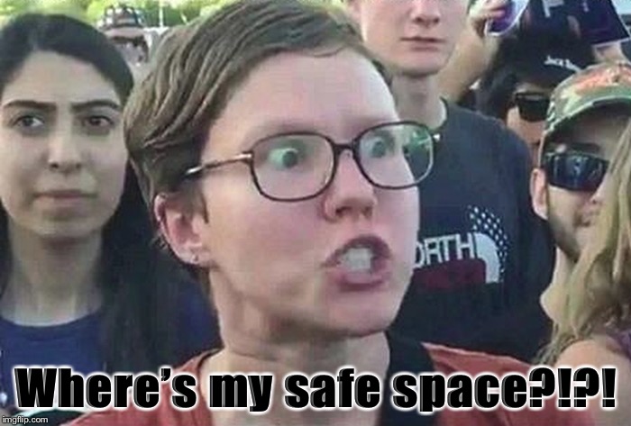 Triggered Liberal | Where’s my safe space?!?! | image tagged in triggered liberal | made w/ Imgflip meme maker