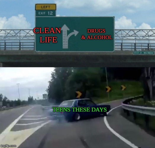 Teens These Days | CLEAN LIFE; DRUGS & ALCOHOL; TEENS THESE DAYS | image tagged in memes,left exit 12 off ramp,alcohol,young boozer,don't do drugs,kids these days | made w/ Imgflip meme maker