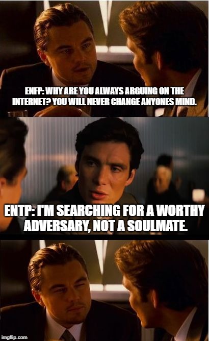 Inception | ENFP: WHY ARE YOU ALWAYS ARGUING ON THE INTERNET? YOU WILL NEVER CHANGE ANYONES MIND. ENTP: I'M SEARCHING FOR A WORTHY ADVERSARY, NOT A SOULMATE. | image tagged in memes,inception,mbti,enfp,entp,mbti meme | made w/ Imgflip meme maker
