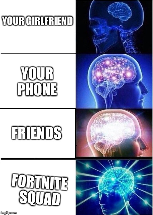 Expanding Brain Meme | YOUR GIRLFRIEND; YOUR PHONE; FRIENDS; FORTNITE SQUAD | image tagged in memes,expanding brain | made w/ Imgflip meme maker