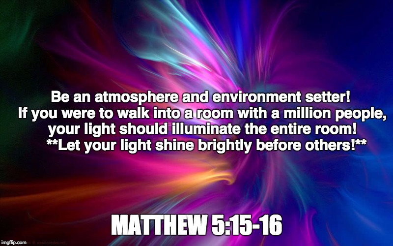 Atmosphere/Environment Setter | Be an atmosphere and environment setter! If you were to walk into a room with a million people, your light should illuminate the entire room! 

**Let your light shine brightly before others!**; MATTHEW 5:15-16 | image tagged in faith | made w/ Imgflip meme maker