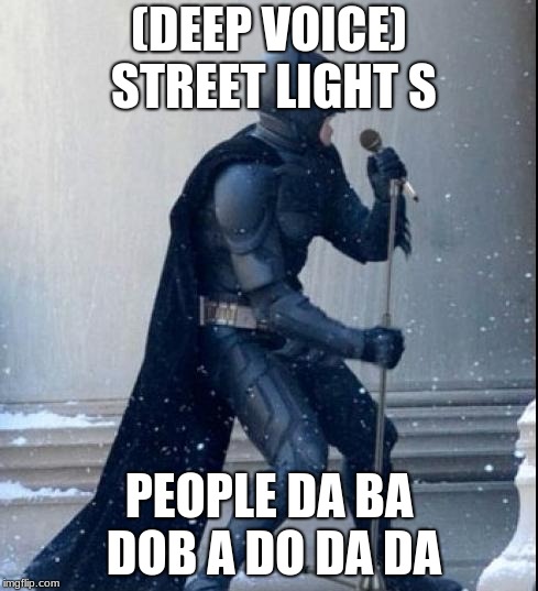 Singing Batman | (DEEP VOICE) STREET LIGHT S; PEOPLE DA BA DOB A DO DA DA | image tagged in singing batman | made w/ Imgflip meme maker