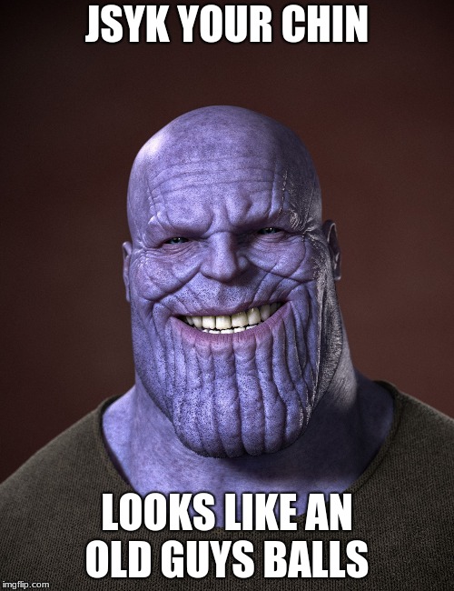 Thanos | JSYK YOUR CHIN; LOOKS LIKE AN OLD GUYS BALLS | image tagged in thanos | made w/ Imgflip meme maker