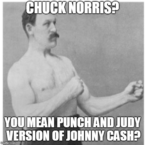 Chuck Norris | CHUCK NORRIS? YOU MEAN PUNCH AND JUDY VERSION OF JOHNNY CASH? | image tagged in memes,overly manly man,funny,chuck norris,music joke | made w/ Imgflip meme maker