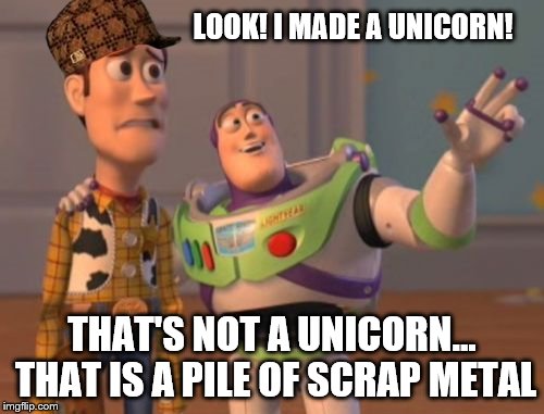 X, X Everywhere Meme | LOOK! I MADE A UNICORN! THAT'S NOT A UNICORN... THAT IS A PILE OF SCRAP METAL | image tagged in memes,x x everywhere,scumbag | made w/ Imgflip meme maker