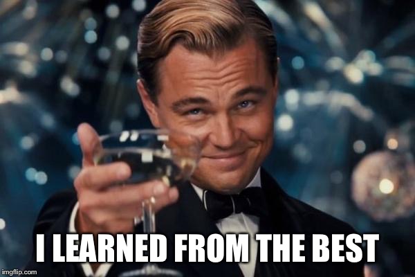 Leonardo Dicaprio Cheers Meme | I LEARNED FROM THE BEST | image tagged in memes,leonardo dicaprio cheers | made w/ Imgflip meme maker