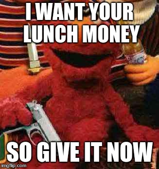 Gangsta Elmo | I WANT YOUR LUNCH MONEY; SO GIVE IT NOW | image tagged in gangsta elmo | made w/ Imgflip meme maker