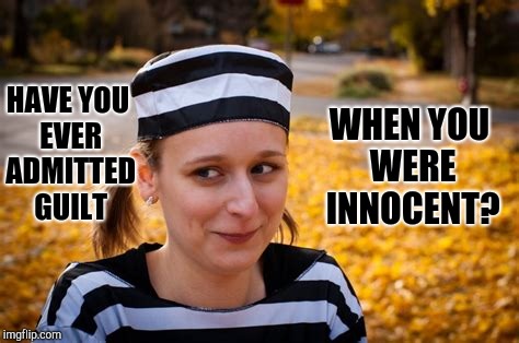 Guilty?  Innocent? | WHEN YOU WERE INNOCENT? HAVE YOU EVER ADMITTED GUILT | image tagged in justice,injustice,right,wrong,good,bad | made w/ Imgflip meme maker