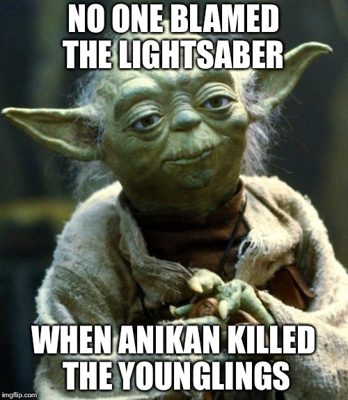 Star Wars Yoda | NO ONE BLAMED THE LIGHTSABER; WHEN ANIKAN KILLED THE YOUNGLINGS | image tagged in memes,star wars yoda | made w/ Imgflip meme maker