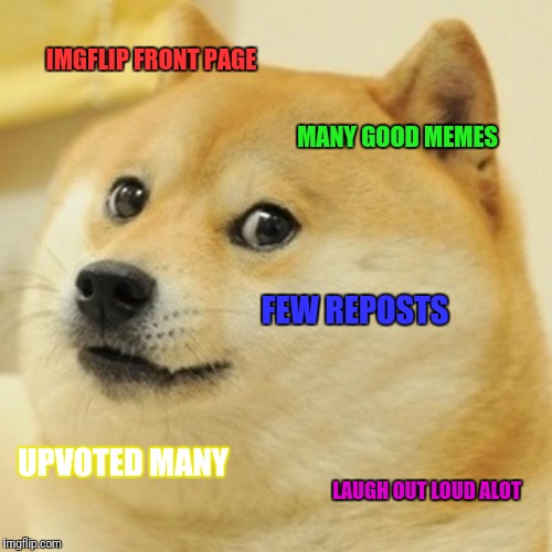 Just wanted to congratulate y'all on all these awesome memes :) | IMGFLIP FRONT PAGE; MANY GOOD MEMES; FEW REPOSTS; UPVOTED MANY; LAUGH OUT LOUD ALOT | image tagged in memes,doge | made w/ Imgflip meme maker