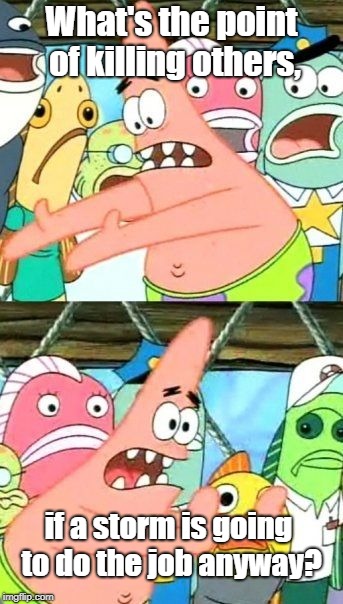 Seriously, Why? | What's the point of killing others, if a storm is going to do the job anyway? | image tagged in memes,put it somewhere else patrick,fortnite | made w/ Imgflip meme maker