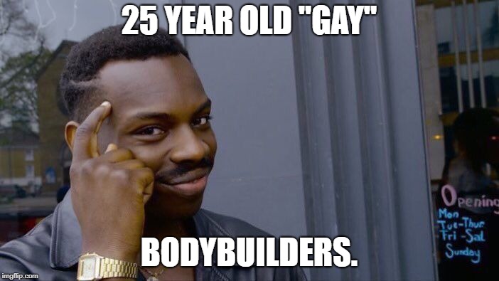 Roll Safe Think About It Meme | 25 YEAR OLD "GAY" BODYBUILDERS. | image tagged in memes,roll safe think about it | made w/ Imgflip meme maker
