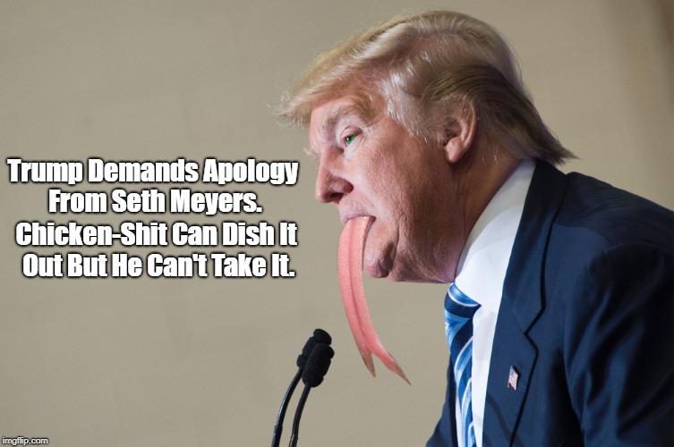 Trump Demands Apology From Seth Meyers. Chicken-Shit Can Dish It Out But He Can't Take It. | made w/ Imgflip meme maker