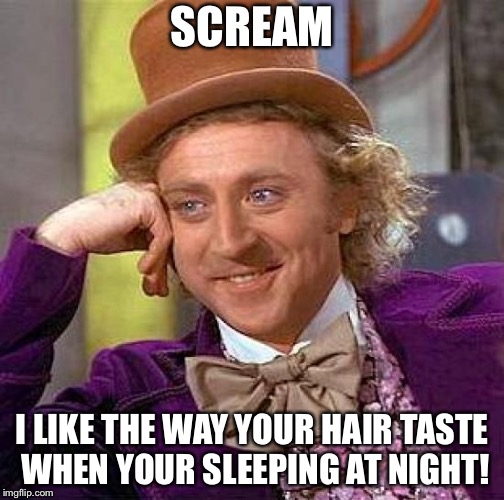 Creepy Condescending Wonka Meme | SCREAM; I LIKE THE WAY YOUR HAIR TASTE WHEN YOUR SLEEPING AT NIGHT! | image tagged in memes,creepy condescending wonka | made w/ Imgflip meme maker