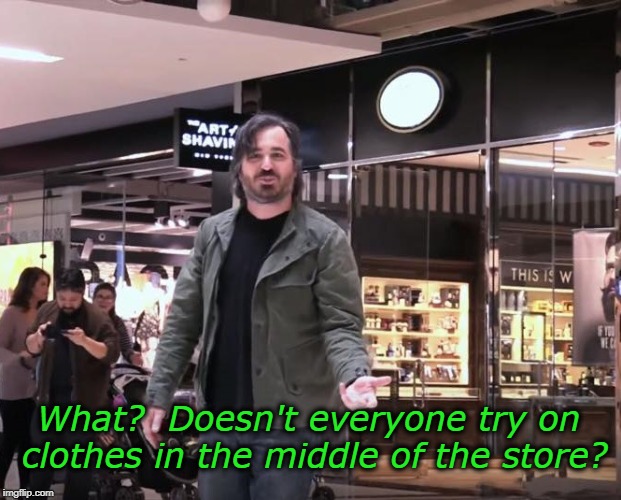 the mall | What?  Doesn't everyone try on clothes in the middle of the store? | image tagged in impracticaljokers | made w/ Imgflip meme maker