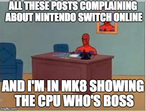 Spider man at his desk | ALL THESE POSTS COMPLAINING ABOUT NINTENDO SWITCH ONLINE; AND I'M IN MK8 SHOWING THE CPU WHO'S BOSS | image tagged in spider man at his desk | made w/ Imgflip meme maker
