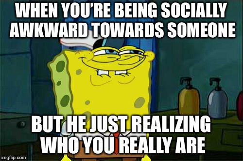 Socially awkward  | WHEN YOU’RE BEING SOCIALLY AWKWARD TOWARDS SOMEONE; BUT HE JUST REALIZING WHO YOU REALLY ARE | image tagged in memes,dont you squidward,funny memes | made w/ Imgflip meme maker