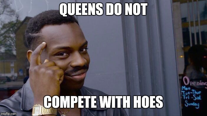 Roll Safe Think About It Meme | QUEENS DO NOT; COMPETE WITH HOES | image tagged in memes,roll safe think about it | made w/ Imgflip meme maker