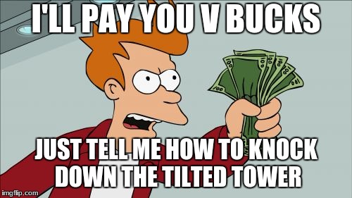 Shut Up And Take My Money Fry Meme | I'LL PAY YOU V BUCKS; JUST TELL ME HOW TO KNOCK DOWN THE TILTED TOWER | image tagged in memes,shut up and take my money fry | made w/ Imgflip meme maker