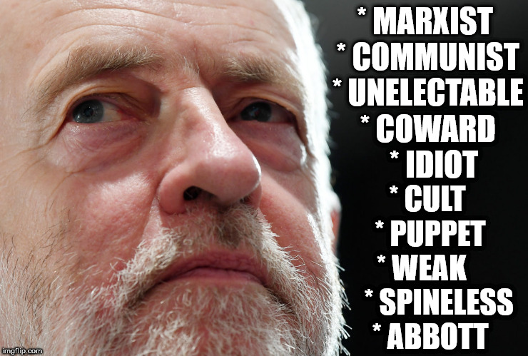 Who/what is Corbyn? | * MARXIST * COMMUNIST * UNELECTABLE * COWARD    * IDIOT; * CULT  * PUPPET  * WEAK       * SPINELESS * ABBOTT | image tagged in corbyn eww,party of hate,momentum logo,vote corbyn,corbyn vision,looser | made w/ Imgflip meme maker