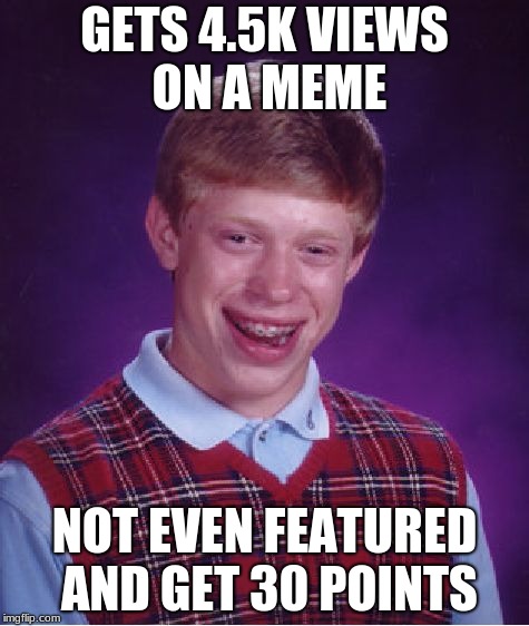This happens too often | GETS 4.5K VIEWS ON A MEME; NOT EVEN FEATURED AND GET 30 POINTS | image tagged in memes,bad luck brian | made w/ Imgflip meme maker