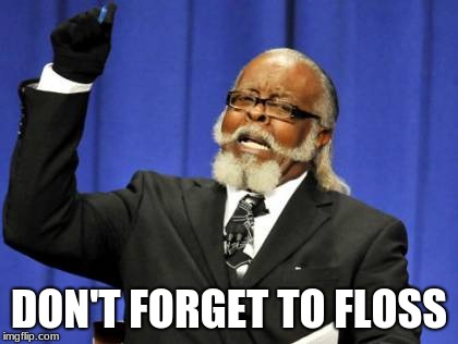 Too Damn High | DON'T FORGET TO FLOSS | image tagged in memes,too damn high | made w/ Imgflip meme maker