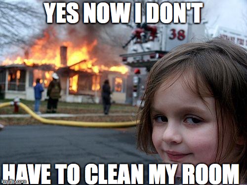 Disaster Girl Meme | YES NOW I DON'T; HAVE TO CLEAN MY ROOM | image tagged in memes,disaster girl | made w/ Imgflip meme maker
