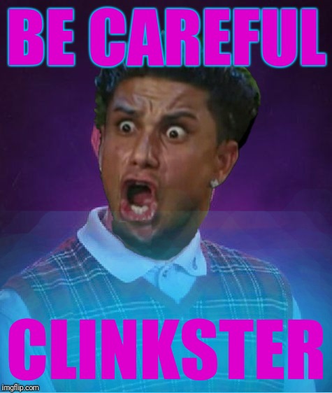 Bad Luck DJ Pauly | BE CAREFUL CLINKSTER | image tagged in bad luck dj pauly | made w/ Imgflip meme maker