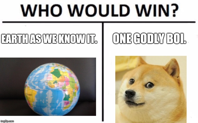 Who Would Win? Meme | ONE GODLY BOI. EARTH AS WE KNOW IT. | image tagged in memes,who would win | made w/ Imgflip meme maker