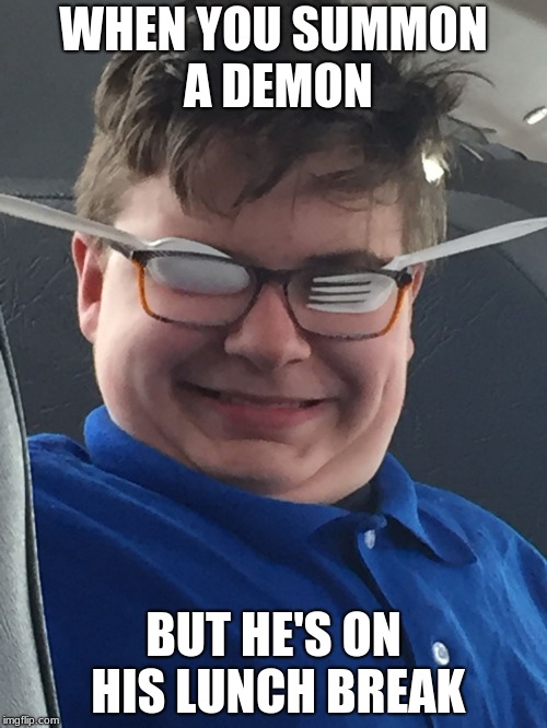 Demon on Lunch | WHEN YOU SUMMON A DEMON; BUT HE'S ON HIS LUNCH BREAK | image tagged in fork and spoon kid,funny memes,demon,lunch | made w/ Imgflip meme maker