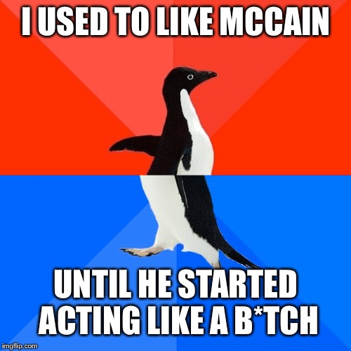 I USED TO LIKE MCCAIN UNTIL HE STARTED ACTING LIKE A B*TCH | made w/ Imgflip meme maker