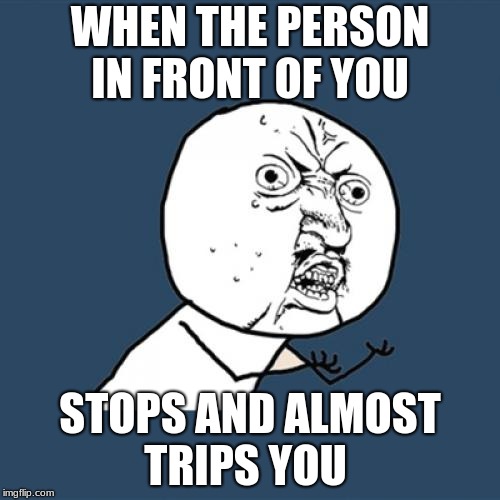 Y U No Meme | WHEN THE PERSON IN FRONT OF YOU; STOPS AND ALMOST TRIPS YOU | image tagged in memes,y u no | made w/ Imgflip meme maker
