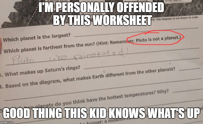 Justice For Pluto! | I'M PERSONALLY OFFENDED BY THIS WORKSHEET; GOOD THING THIS KID KNOWS WHAT'S UP | image tagged in pluto | made w/ Imgflip meme maker