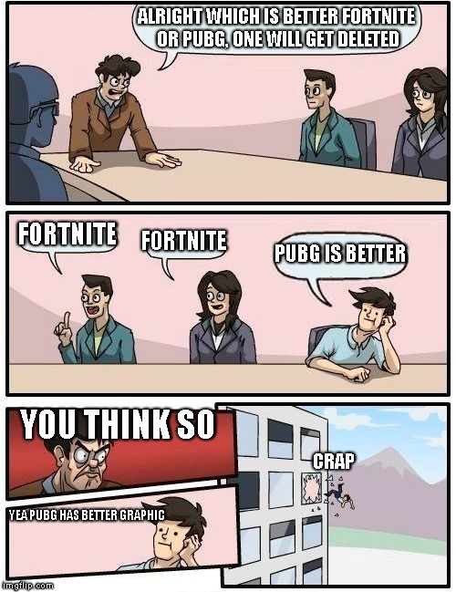 Boardroom Meeting Suggestion | ALRIGHT WHICH IS BETTER FORTNITE OR PUBG, ONE WILL GET DELETED; FORTNITE; FORTNITE; PUBG IS BETTER; YOU THINK SO; CRAP; YEA PUBG HAS BETTER GRAPHIC | image tagged in memes,boardroom meeting suggestion | made w/ Imgflip meme maker