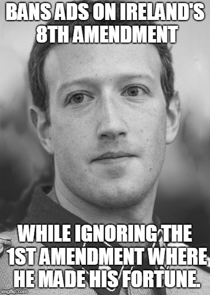 Zuckerberg Zuck Facebook | BANS ADS ON IRELAND'S 8TH AMENDMENT; WHILE IGNORING THE 1ST AMENDMENT WHERE HE MADE HIS FORTUNE. | image tagged in zuckerberg zuck facebook | made w/ Imgflip meme maker