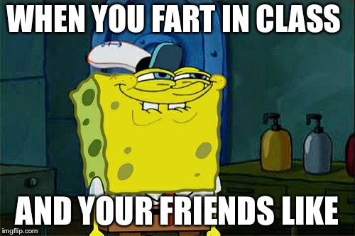 Don't You Squidward Meme | WHEN YOU FART IN CLASS; AND YOUR FRIENDS LIKE | image tagged in memes,dont you squidward | made w/ Imgflip meme maker
