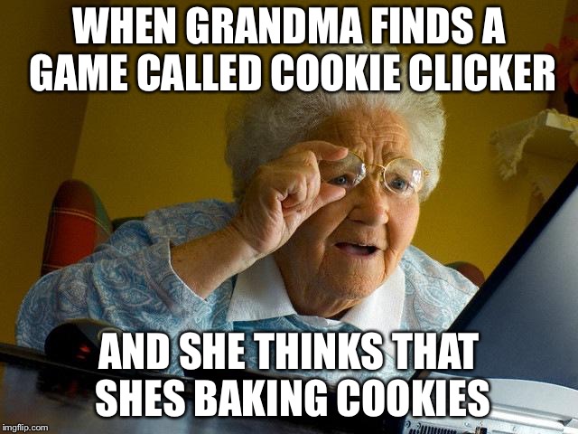 Grandma Finds The Internet | WHEN GRANDMA FINDS A GAME CALLED COOKIE CLICKER; AND SHE THINKS THAT SHES BAKING COOKIES | image tagged in memes,grandma finds the internet | made w/ Imgflip meme maker