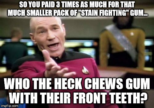 Picard Wtf | SO YOU PAID 3 TIMES AS MUCH FOR THAT MUCH SMALLER PACK OF "STAIN FIGHTING" GUM... WHO THE HECK CHEWS GUM WITH THEIR FRONT TEETH? | image tagged in memes,picard wtf | made w/ Imgflip meme maker