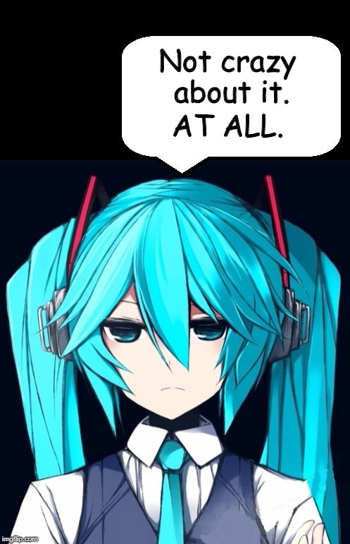 Not crazy about it. | Not crazy about it. AT ALL. | image tagged in miku,don't like,annoyed | made w/ Imgflip meme maker