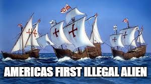 AMERICAS FIRST ILLEGAL ALIEN | image tagged in columbus | made w/ Imgflip meme maker